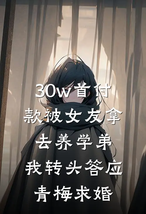 30w首付款被女友拿去养学弟，我转头答应青梅求婚