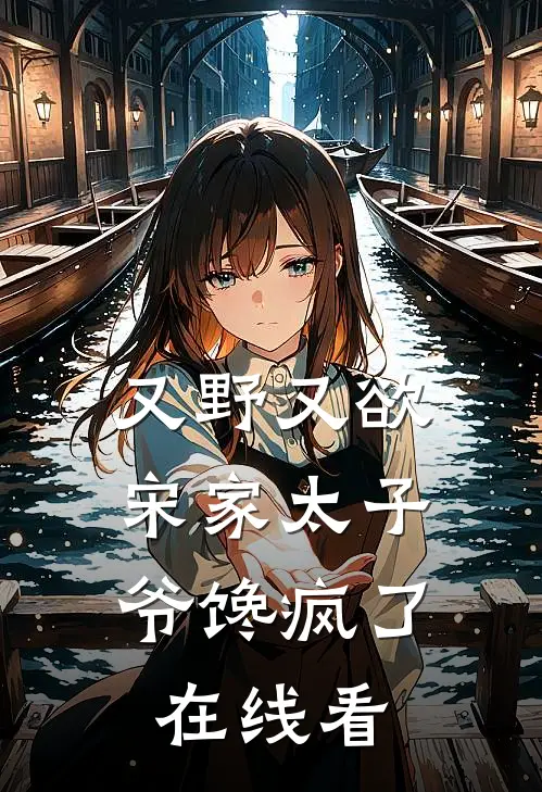 又野又欲，宋家太子爷馋疯了在线看