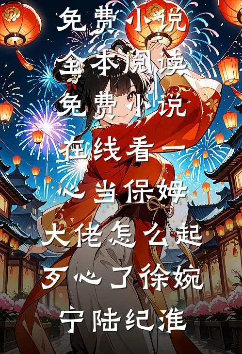 一心当保姆，大佬怎么起歹心了(徐婉宁陆纪淮)免费小说全本阅读_免费小说在线看一心当保姆，大佬怎么起歹心了徐婉宁陆纪淮