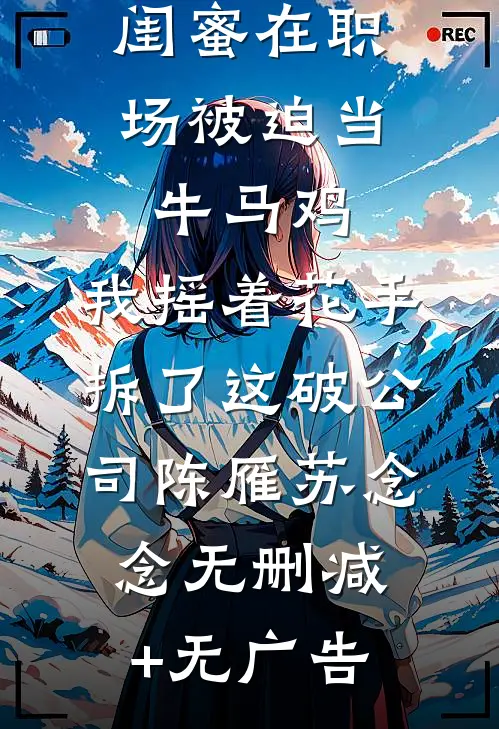 闺蜜在职场被迫当牛马鸡，我摇着花手拆了这破公司陈雁苏念念无删减+无广告