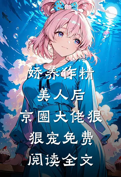 娇养作精美人后，京圈大佬狠狠宠免费阅读全文