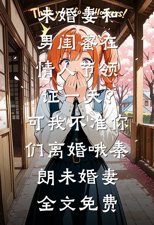 未婚妻和男闺蜜在情人节领证一天？可我不准你们离婚哦秦朗未婚妻全文免费