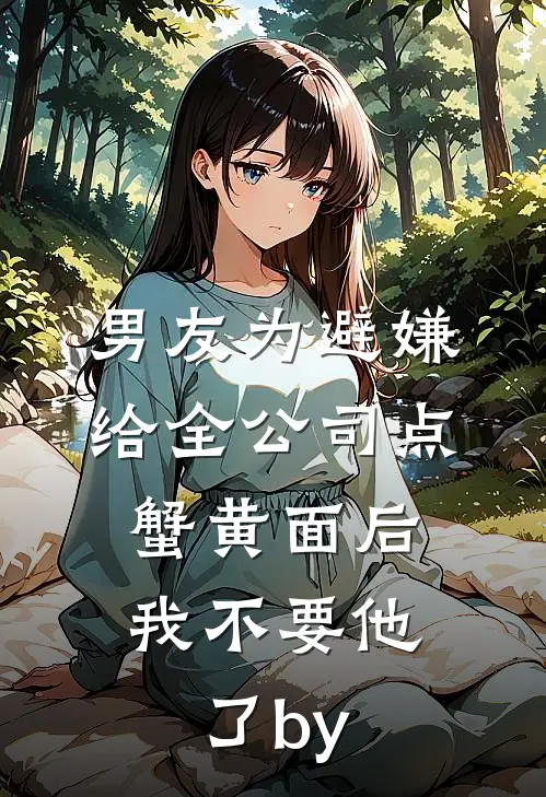男友为避嫌给全公司点蟹黄面后，我不要他了by