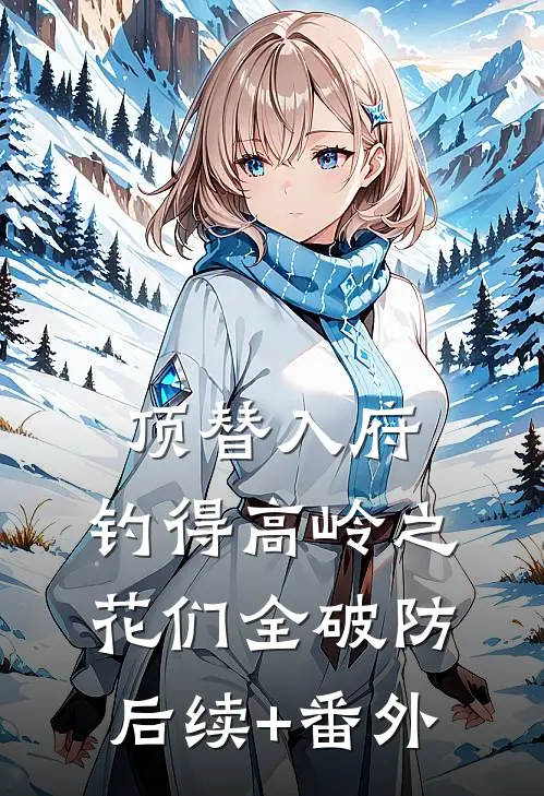 顶替入府，钓得高岭之花们全破防后续+番外