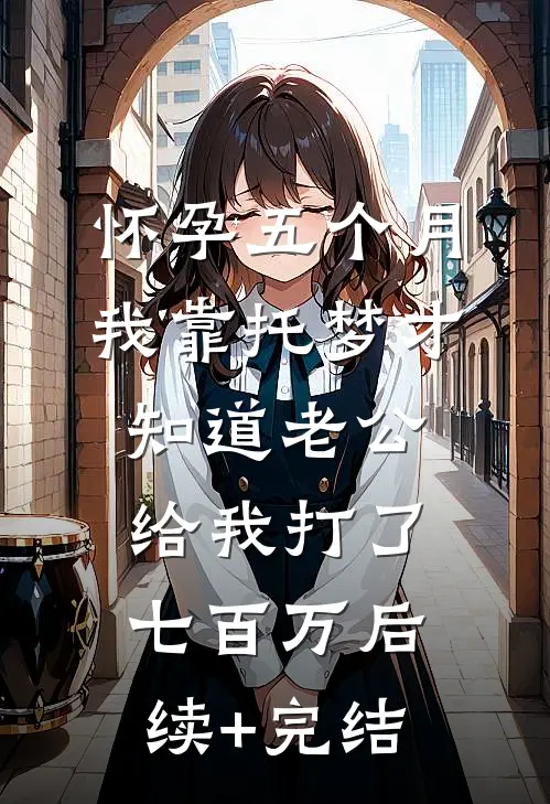 怀孕五个月，我靠托梦才知道老公给我打了七百万后续+完结
