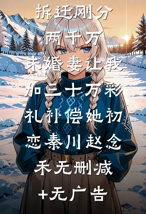 拆迁刚分两千万，未婚妻让我加三十万彩礼补偿她初恋秦川赵念禾无删减+无广告
