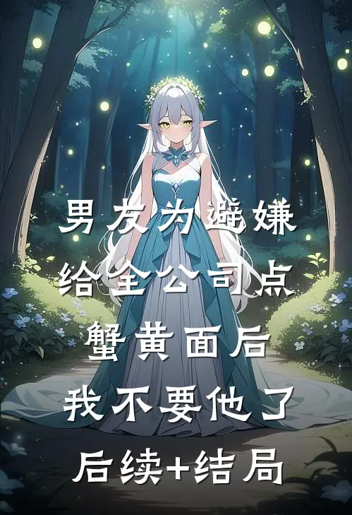 男友为避嫌给全公司点蟹黄面后，我不要他了后续+结局