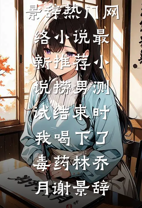 捞男测试结束时，我喝下了毒药(林乔月谢景辞)热门网络小说_最新推荐小说捞男测试结束时，我喝下了毒药林乔月谢景辞