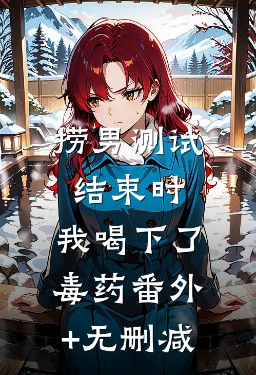 捞男测试结束时，我喝下了毒药番外+无删减
