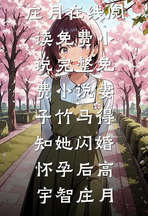 妻子竹马得知她闪婚怀孕后(高宇智庄月)在线阅读免费小说_完整免费小说妻子竹马得知她闪婚怀孕后(高宇智庄月)