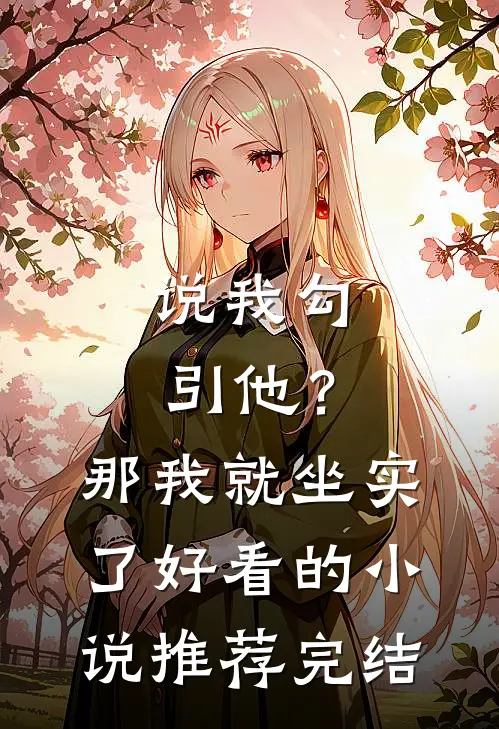 说我勾引他？那我就坐实了好看的小说推荐完结