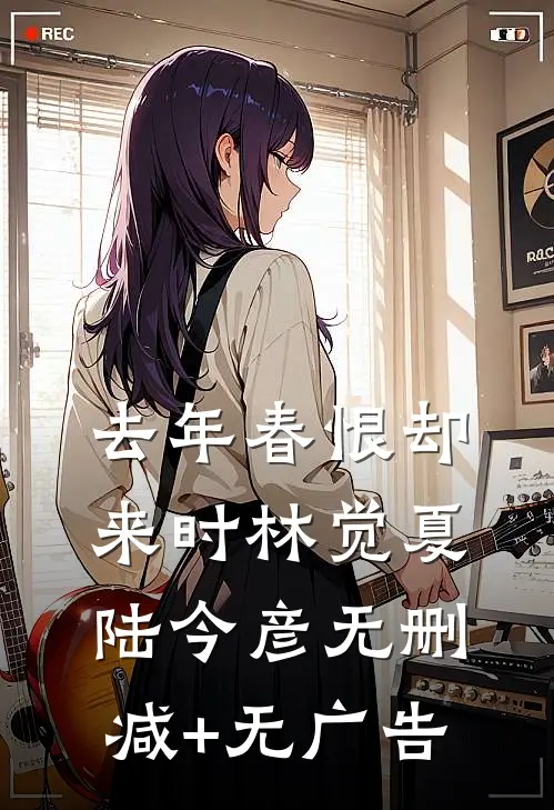 去年春恨却来时林觉夏陆今彦无删减+无广告