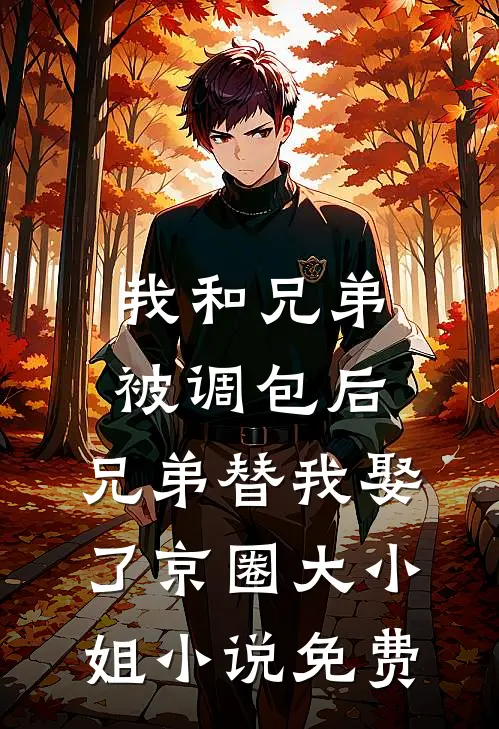 我和兄弟被调包后，兄弟替我娶了京圈大小姐小说免费