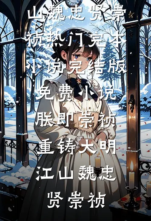 朕即崇祯，重铸大明江山(魏忠贤崇祯)热门完本小说_完结版免费小说朕即崇祯，重铸大明江山魏忠贤崇祯