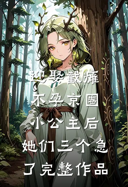 迎娶截瘫不孕京圈小公主后，她们三个急了完整作品