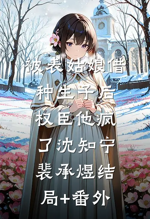 被表姑娘借种生子后，权臣他疯了沈知宁裴承煜结局+番外
