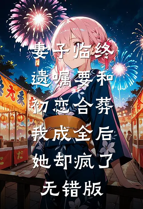 妻子临终遗嘱要和初恋合葬，我成全后她却疯了无错版