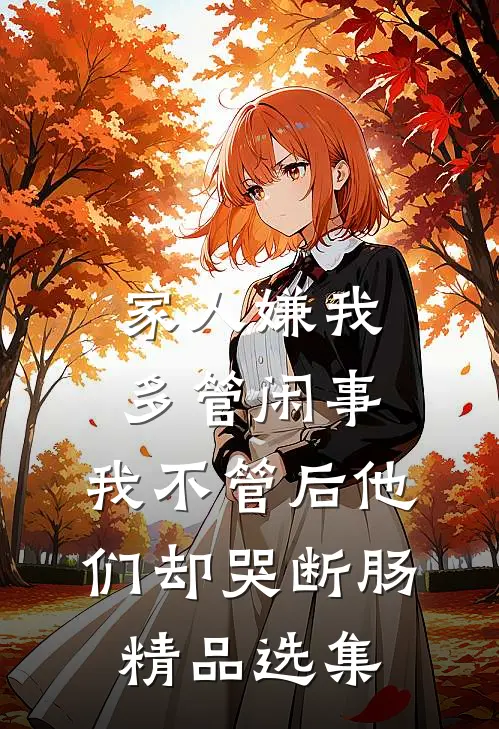家人嫌我多管闲事，我不管后他们却哭断肠精品选集