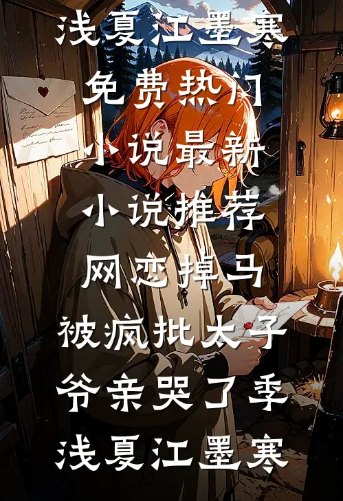 网恋掉马，被疯批太子爷亲哭了季浅夏江墨寒免费热门小说_最新小说推荐网恋掉马，被疯批太子爷亲哭了季浅夏江墨寒