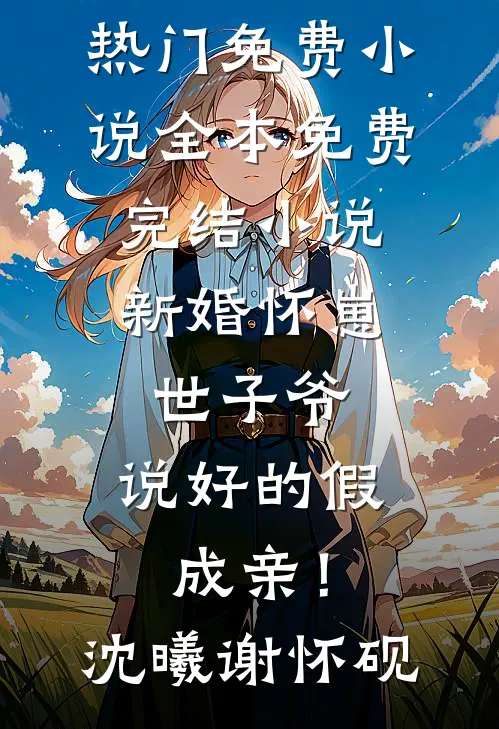 新婚怀崽：世子爷，说好的假成亲！沈曦谢怀砚热门免费小说_全本免费完结小说新婚怀崽：世子爷，说好的假成亲！(沈曦谢怀砚)