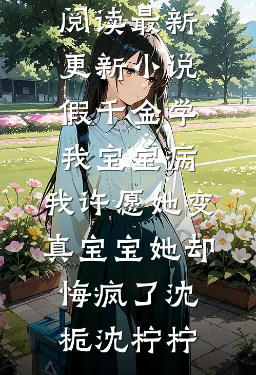 假千金学我宝宝病，我许愿她变真宝宝她却悔疯了(沈栀沈柠柠)免费小说在线阅读_最新更新小说假千金学我宝宝病，我许愿她变真宝宝她却悔疯了(沈栀沈柠柠)