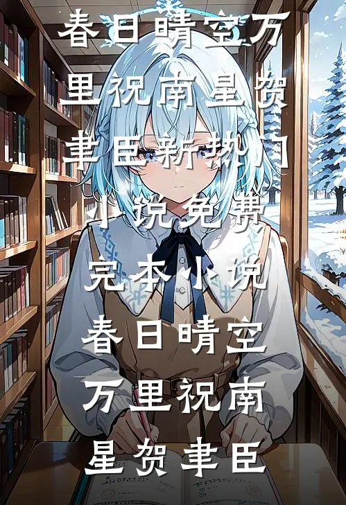 春日晴空万里祝南星贺聿臣新热门小说_免费完本小说春日晴空万里(祝南星贺聿臣)