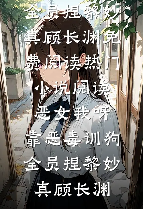 恶女我呀，靠恶毒训狗全员捏(黎妙真顾长渊)免费阅读_热门小说阅读恶女我呀，靠恶毒训狗全员捏(黎妙真顾长渊)