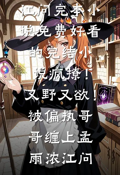 疯撩！又野又欲！被偏执哥哥缠上(孟雨浓江问)完本小说免费_好看的完结小说疯撩！又野又欲！被偏执哥哥缠上孟雨浓江问