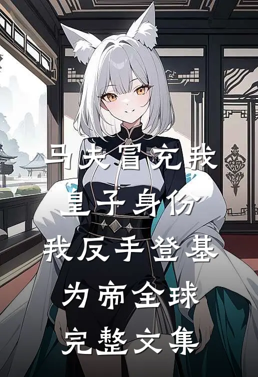 马夫冒充我皇子身份，我反手登基为帝全球完整文集