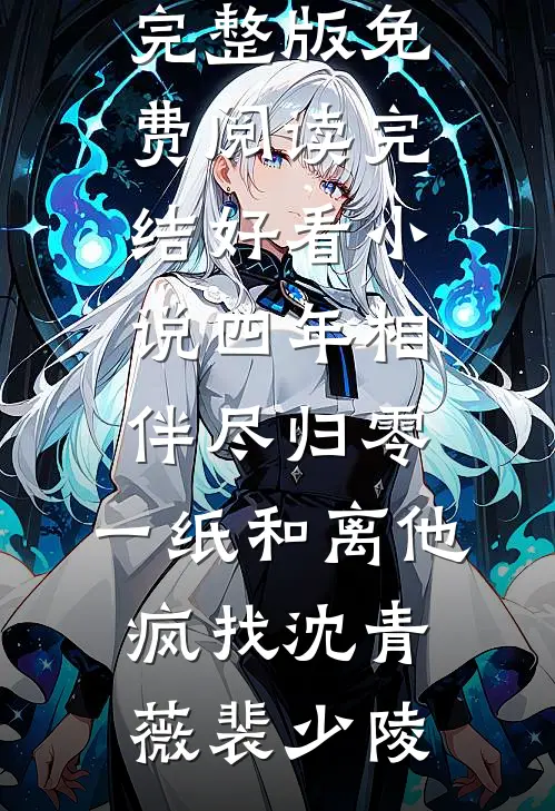 四年相伴尽归零，一纸和离他疯找沈青薇裴少陵完整版免费阅读_完结好看小说四年相伴尽归零，一纸和离他疯找(沈青薇裴少陵)