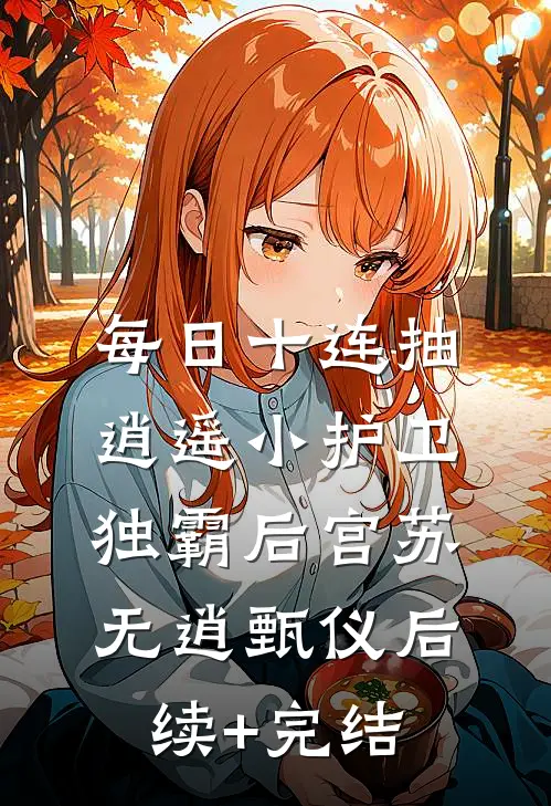 每日十连抽，逍遥小护卫独霸后宫苏无逍甄仪后续+完结
