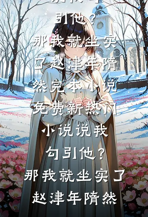 说我勾引他？那我就坐实了(赵津年隋然)完本小说免费_新热门小说说我勾引他？那我就坐实了(赵津年隋然)