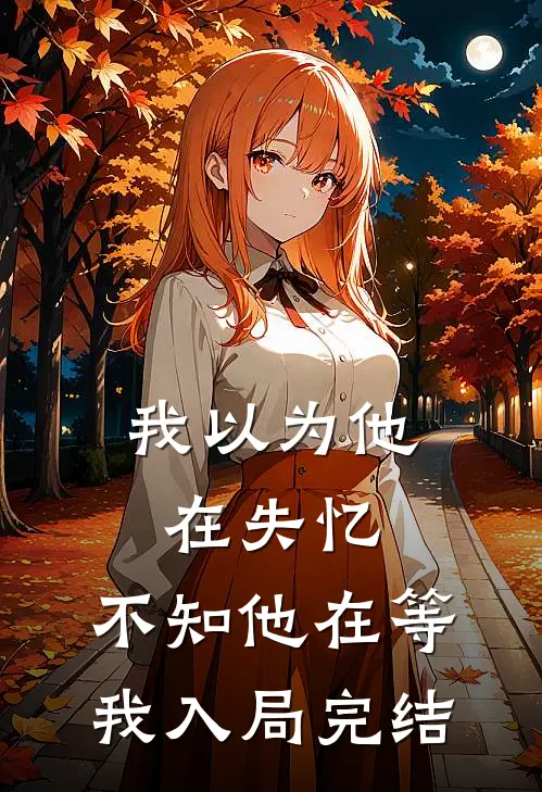 我以为他在失忆，不知他在等我入局完结