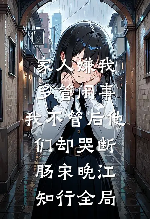 家人嫌我多管闲事，我不管后他们却哭断肠宋晚江知行全局