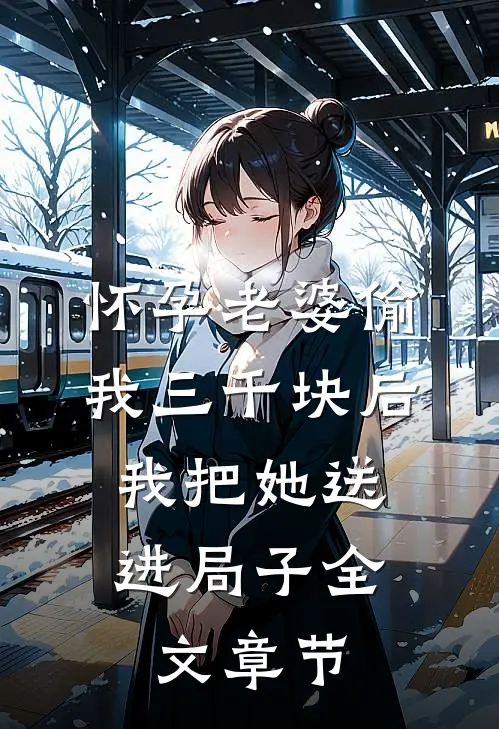 怀孕老婆偷我三千块后，我把她送进局子全文章节
