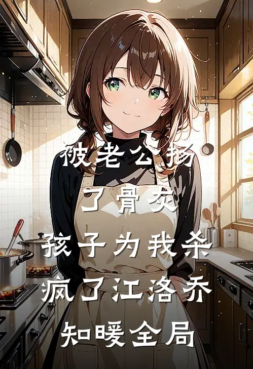 被老公扬了骨灰，孩子为我杀疯了江洛乔知暖全局