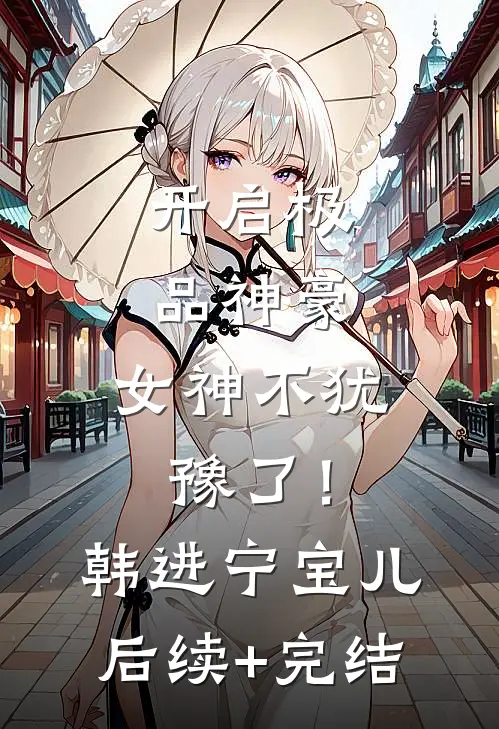 开启极品神豪，女神不犹豫了！韩进宁宝儿后续+完结