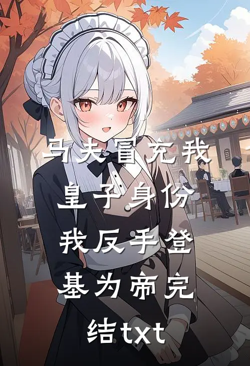 马夫冒充我皇子身份，我反手登基为帝完结txt