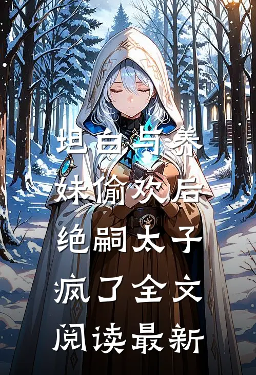 坦白与养妹偷欢后，绝嗣太子疯了全文阅读最新