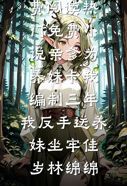 亲爹为养妹卡我编制三年，我反手送养妹坐牢佳岁林绵绵完结小说免费阅读_热门免费小说亲爹为养妹卡我编制三年，我反手送养妹坐牢(佳岁林绵绵)