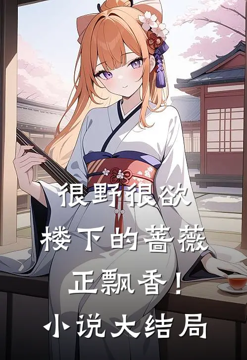 很野很欲，楼下的蔷薇正飘香！小说大结局