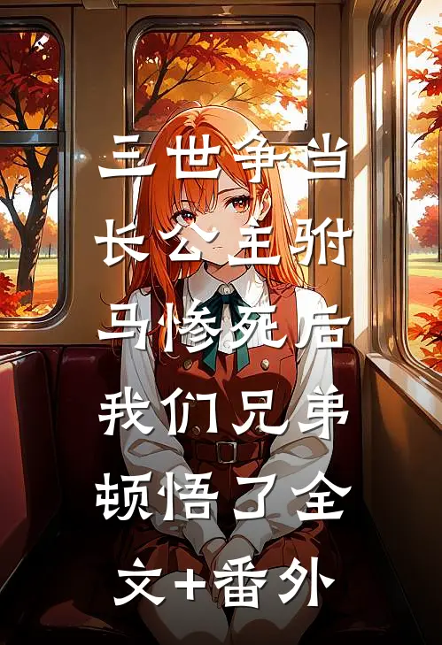三世争当长公主驸马惨死后，我们兄弟顿悟了全文+番外
