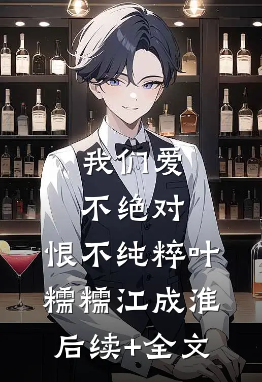 我们爱不绝对，恨不纯粹叶糯糯江成淮后续+全文