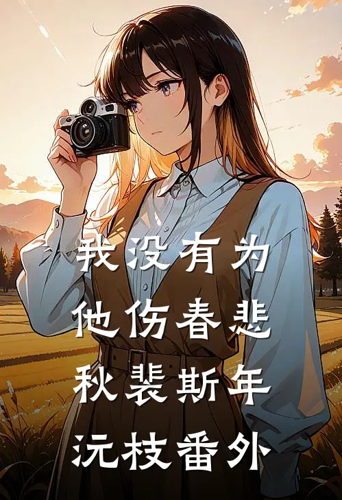 我没有为他伤春悲秋裴斯年沅枝番外