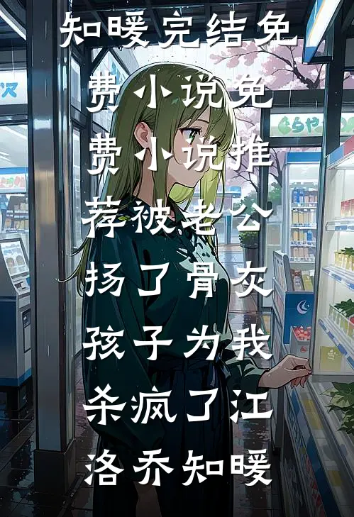 被老公扬了骨灰，孩子为我杀疯了(江洛乔知暖)完结免费小说_免费小说推荐被老公扬了骨灰，孩子为我杀疯了(江洛乔知暖)