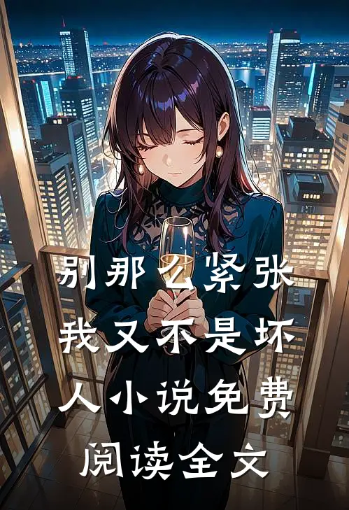别那么紧张，我又不是坏人小说免费阅读全文