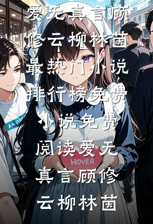 爱无真言顾修云柳林茵最热门小说排行榜_免费小说免费阅读爱无真言顾修云柳林茵