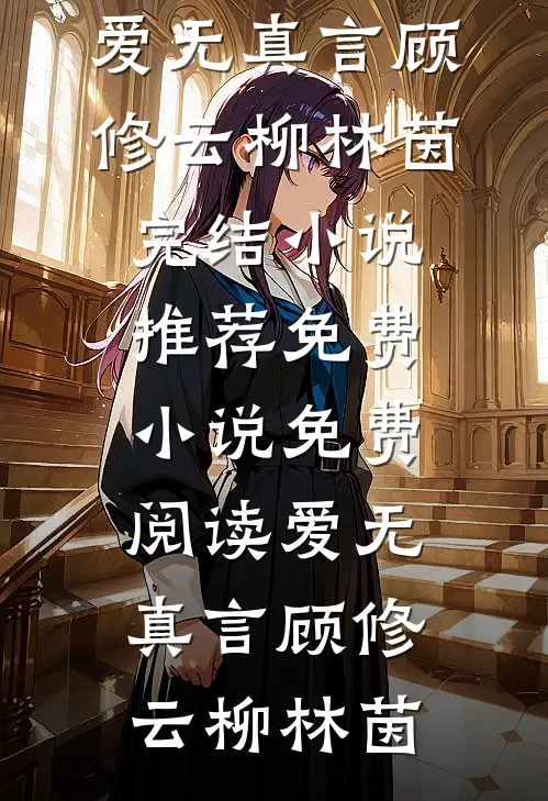 爱无真言(顾修云柳林茵)完结小说推荐_免费小说免费阅读爱无真言顾修云柳林茵