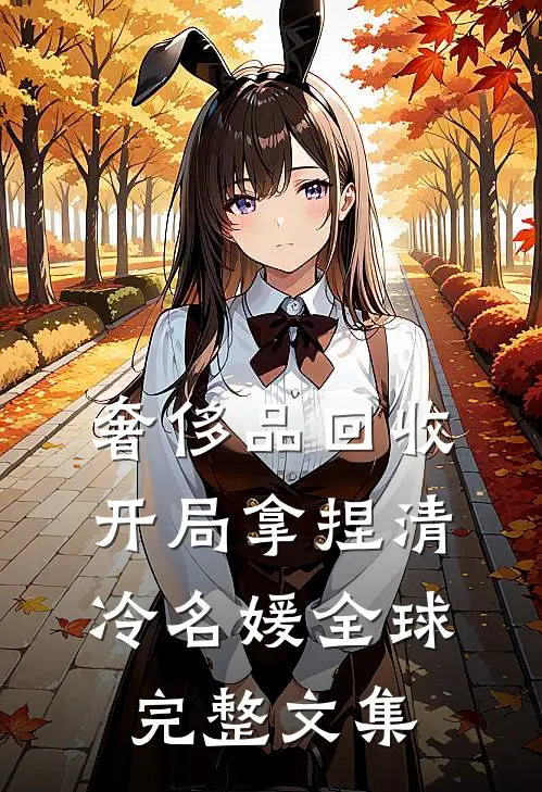 奢侈品回收，开局拿捏清冷名媛全球完整文集