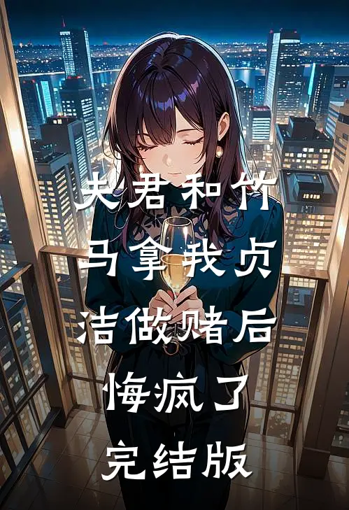 夫君和竹马拿我贞洁做赌后，悔疯了完结版